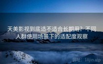 天美影视到底适不适合长期用？不同人群使用场景下的适配度观察