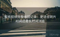 蜜桃视频完整体验记录：更适合碎片时间还是长时间浏览