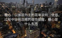 糖心｜以体验为主的简单说明：使用过程中容易忽略的细节提醒，糖心是什么东西