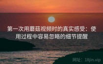 第一次用蘑菇视频时的真实感受：使用过程中容易忽略的细节提醒