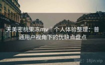 天美密桃果冻mv｜个人体验整理：普通用户视角下的优缺点盘点