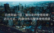 白虎网站一区｜偏日常的使用观察：访问方式、内容分布与整体使用感受