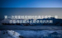 第一次用蜜桃视频时的真实感受：是否值得收藏并长期使用的判断