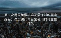 第一次用天美蜜桃麻花果冻时的真实感受：稳定访问与日常使用的可靠性评估