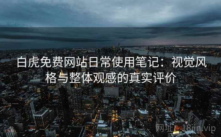 白虎免费网站日常使用笔记:视觉风格与整体观感的真实评价 第1张 白虎免费网站日常使用笔记:视觉风格与整体观感的真实评价 第1张