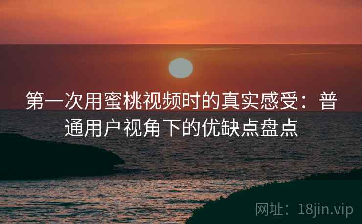 第一次用蜜桃视频时的真实感受:普通用户视角下的优缺点盘点 第2张 第一次用蜜桃视频时的真实感受:普通用户视角下的优缺点盘点 第2张