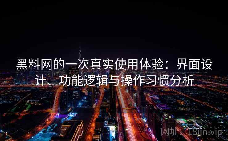 黑料网的一次真实使用体验:界面设计、功能逻辑与操作习惯分析 第2张 黑料网的一次真实使用体验:界面设计、功能逻辑与操作习惯分析 第2张