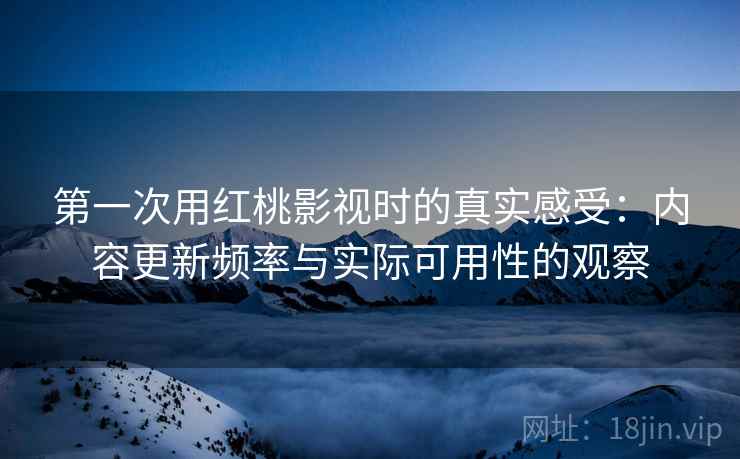 第一次用红桃影视时的真实感受：内容更新频率与实际可用性的观察  第1张
