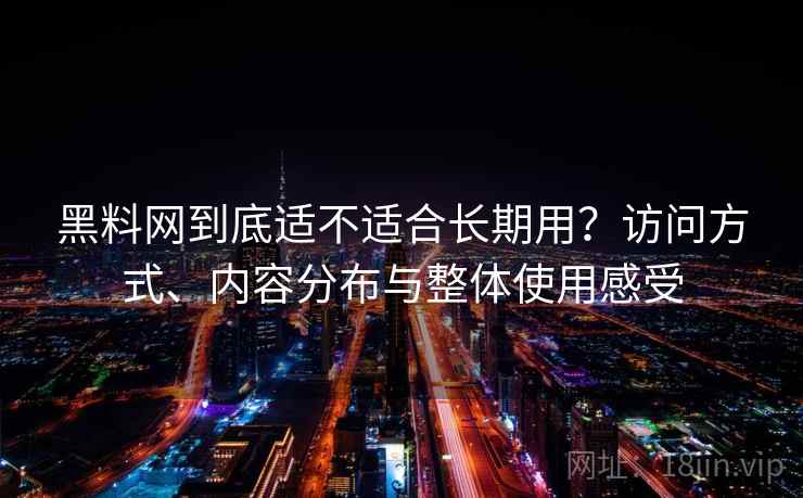 黑料网到底适不适合长期用?访问方式、内容分布与整体使用感受 第1张 黑料网到底适不适合长期用?访问方式、内容分布与整体使用感受 第1张