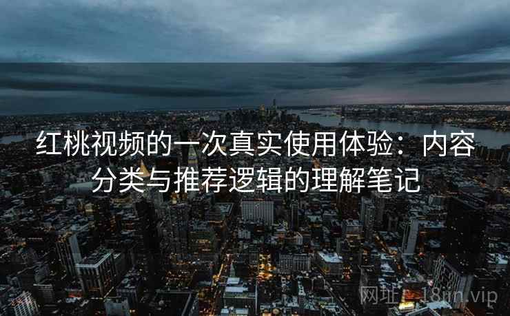 红桃视频的一次真实使用体验：内容分类与推荐逻辑的理解笔记  第2张