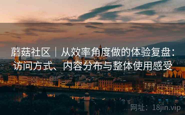 蘑菇社区|从效率角度做的体验复盘:访问方式、内容分布与整体使用感受 第2张 蘑菇社区|从效率角度做的体验复盘:访问方式、内容分布与整体使用感受 第2张