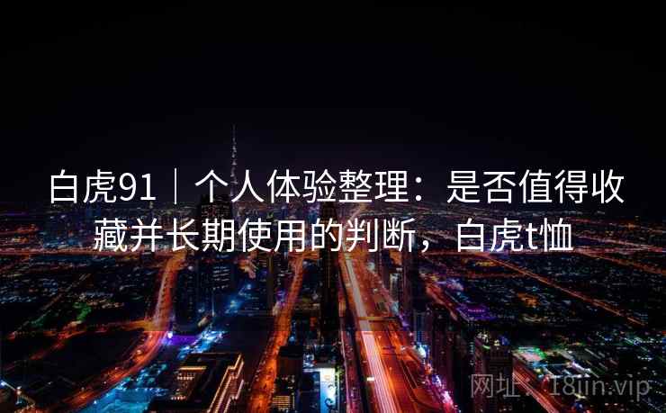 白虎91｜个人体验整理：是否值得收藏并长期使用的判断，白虎t恤  第1张
