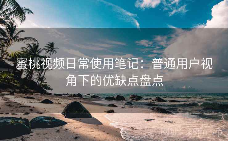 蜜桃视频日常使用笔记：普通用户视角下的优缺点盘点  第2张