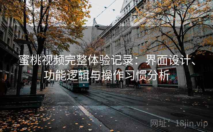 蜜桃视频完整体验记录：界面设计、功能逻辑与操作习惯分析  第1张