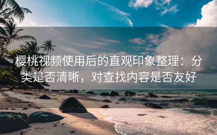 樱桃视频使用后的直观印象整理：分类是否清晰，对查找内容是否友好  第1张