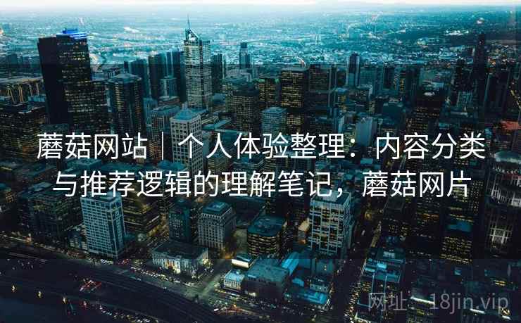 蘑菇网站｜个人体验整理：内容分类与推荐逻辑的理解笔记，蘑菇网片  第2张