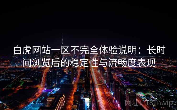 白虎网站一区不完全体验说明：长时间浏览后的稳定性与流畅度表现  第1张