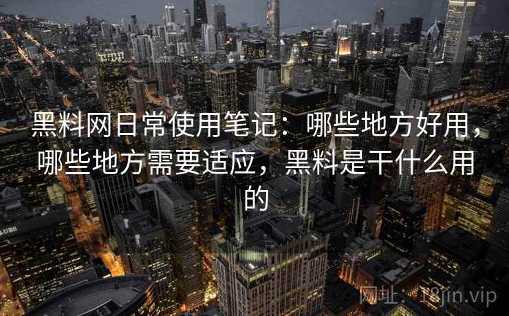 黑料网日常使用笔记:哪些地方好用,哪些地方需要适应,黑料是干什么用的 第2张 黑料网日常使用笔记:哪些地方好用,哪些地方需要适应,黑料是干什么用的 第2张