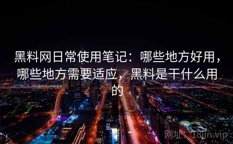 黑料网日常使用笔记:哪些地方好用,哪些地方需要适应,黑料是干什么用的 第1张 黑料网日常使用笔记:哪些地方好用,哪些地方需要适应,黑料是干什么用的 第1张
