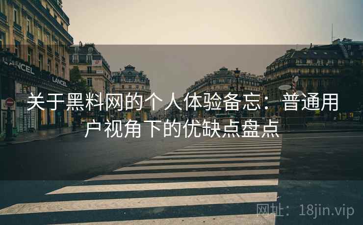 关于黑料网的个人体验备忘:普通用户视角下的优缺点盘点 第1张 关于黑料网的个人体验备忘:普通用户视角下的优缺点盘点 第1张