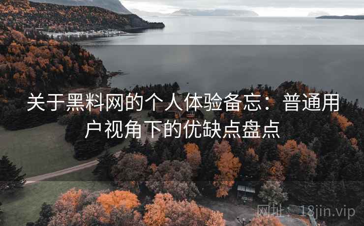 关于黑料网的个人体验备忘:普通用户视角下的优缺点盘点 第2张 关于黑料网的个人体验备忘:普通用户视角下的优缺点盘点 第2张