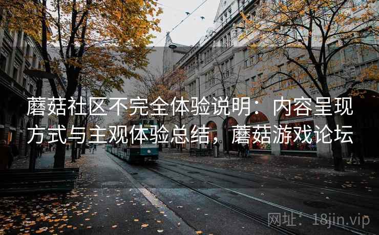 蘑菇社区不完全体验说明:内容呈现方式与主观体验总结,蘑菇游戏论坛 第1张 蘑菇社区不完全体验说明:内容呈现方式与主观体验总结,蘑菇游戏论坛 第1张