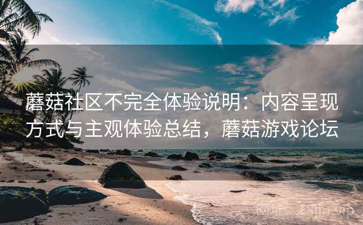 蘑菇社区不完全体验说明:内容呈现方式与主观体验总结,蘑菇游戏论坛 第2张 蘑菇社区不完全体验说明:内容呈现方式与主观体验总结,蘑菇游戏论坛 第2张