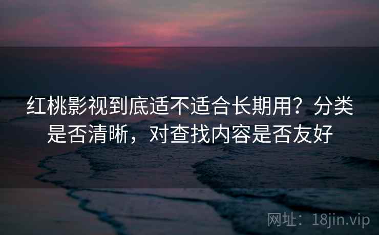 红桃影视到底适不适合长期用?分类是否清晰,对查找内容是否友好 第1张 红桃影视到底适不适合长期用?分类是否清晰,对查找内容是否友好 第1张