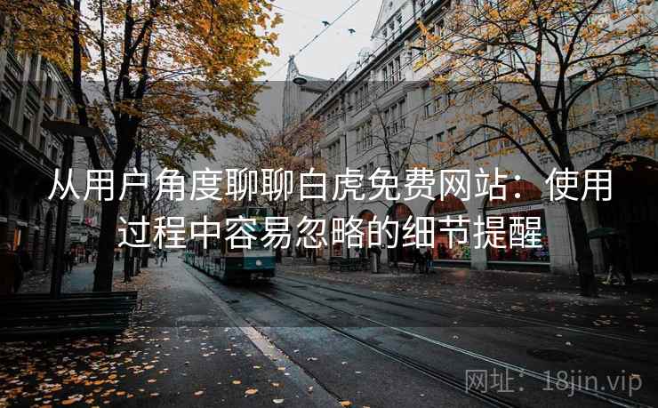 从用户角度聊聊白虎免费网站:使用过程中容易忽略的细节提醒 第1张 从用户角度聊聊白虎免费网站:使用过程中容易忽略的细节提醒 第1张
