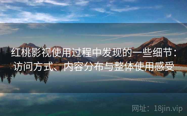 红桃影视使用过程中发现的一些细节:访问方式、内容分布与整体使用感受 第2张 红桃影视使用过程中发现的一些细节:访问方式、内容分布与整体使用感受 第2张