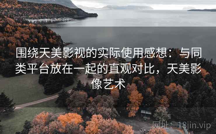 围绕天美影视的实际使用感想:与同类平台放在一起的直观对比,天美影像艺术 第1张 围绕天美影视的实际使用感想:与同类平台放在一起的直观对比,天美影像艺术 第1张