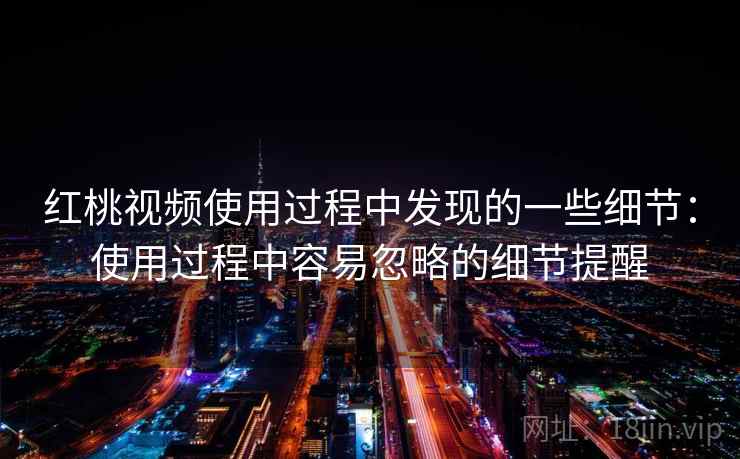 红桃视频使用过程中发现的一些细节:使用过程中容易忽略的细节提醒 第1张 红桃视频使用过程中发现的一些细节:使用过程中容易忽略的细节提醒 第1张