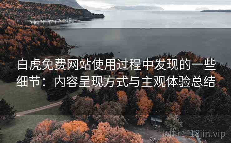 白虎免费网站使用过程中发现的一些细节:内容呈现方式与主观体验总结 第1张 白虎免费网站使用过程中发现的一些细节:内容呈现方式与主观体验总结 第1张