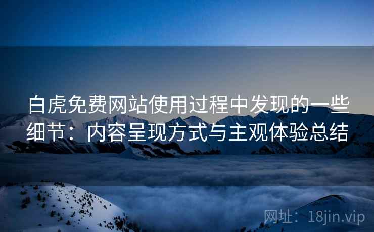 白虎免费网站使用过程中发现的一些细节:内容呈现方式与主观体验总结 第2张 白虎免费网站使用过程中发现的一些细节:内容呈现方式与主观体验总结 第2张
