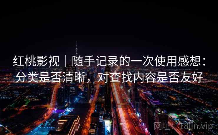 红桃影视|随手记录的一次使用感想:分类是否清晰,对查找内容是否友好 第2张 红桃影视|随手记录的一次使用感想:分类是否清晰,对查找内容是否友好 第2张