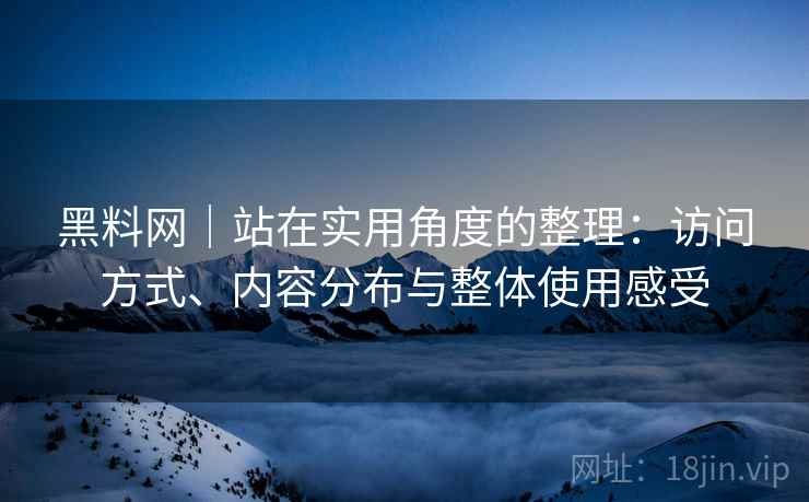 黑料网|站在实用角度的整理:访问方式、内容分布与整体使用感受 第2张 黑料网|站在实用角度的整理:访问方式、内容分布与整体使用感受 第2张