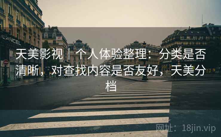 天美影视|个人体验整理:分类是否清晰,对查找内容是否友好,天美分档 第2张 天美影视|个人体验整理:分类是否清晰,对查找内容是否友好,天美分档 第2张
