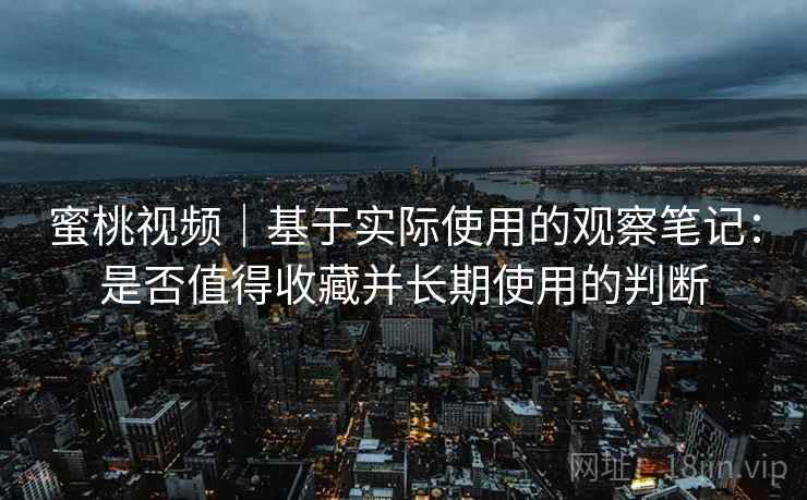 蜜桃视频|基于实际使用的观察笔记:是否值得收藏并长期使用的判断 第2张 蜜桃视频|基于实际使用的观察笔记:是否值得收藏并长期使用的判断 第2张