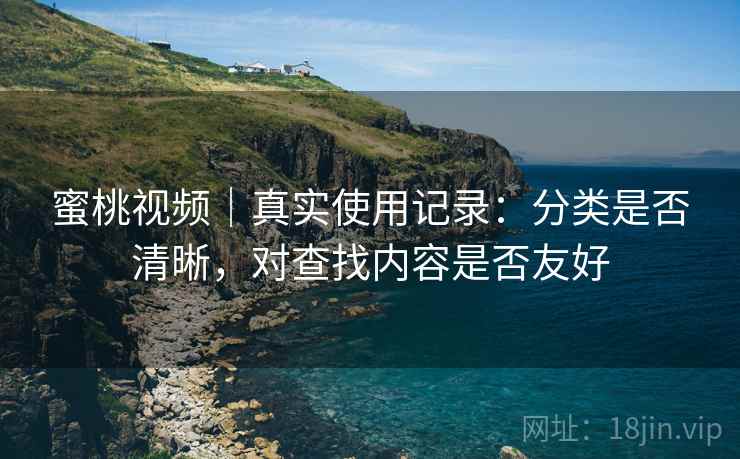 蜜桃视频|真实使用记录:分类是否清晰,对查找内容是否友好 第2张 蜜桃视频|真实使用记录:分类是否清晰,对查找内容是否友好 第2张