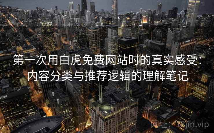 第一次用白虎免费网站时的真实感受:内容分类与推荐逻辑的理解笔记 第1张 第一次用白虎免费网站时的真实感受:内容分类与推荐逻辑的理解笔记 第1张