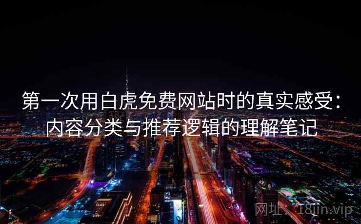 第一次用白虎免费网站时的真实感受:内容分类与推荐逻辑的理解笔记 第2张 第一次用白虎免费网站时的真实感受:内容分类与推荐逻辑的理解笔记 第2张