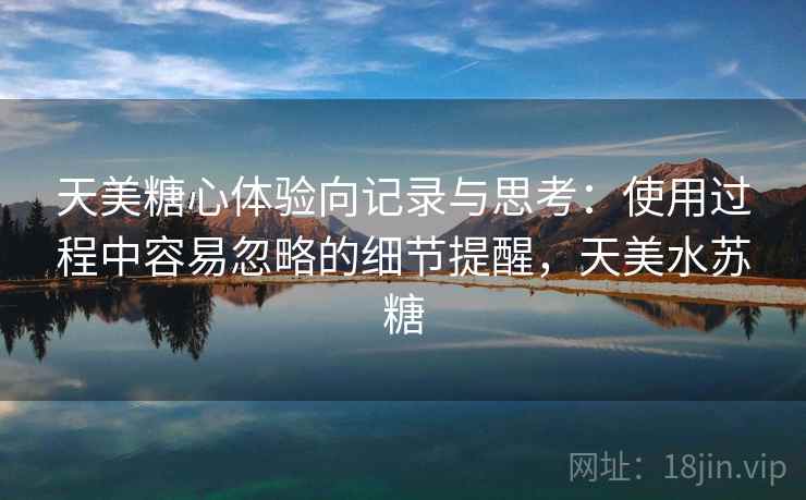 天美糖心体验向记录与思考:使用过程中容易忽略的细节提醒,天美水苏糖 第1张 天美糖心体验向记录与思考:使用过程中容易忽略的细节提醒,天美水苏糖 第1张