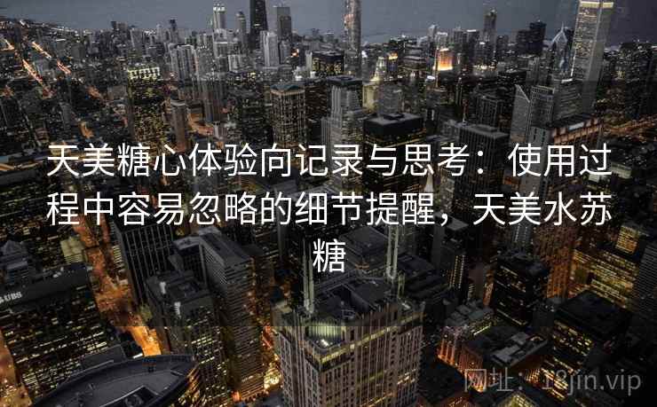天美糖心体验向记录与思考:使用过程中容易忽略的细节提醒,天美水苏糖 第2张 天美糖心体验向记录与思考:使用过程中容易忽略的细节提醒,天美水苏糖 第2张