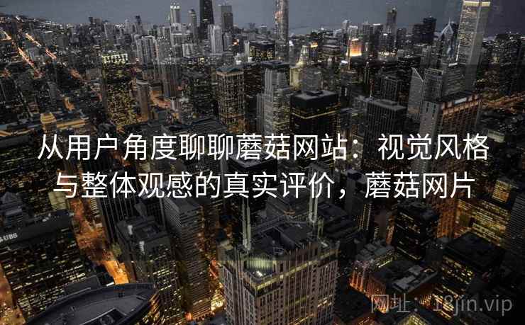 从用户角度聊聊蘑菇网站:视觉风格与整体观感的真实评价,蘑菇网片 第2张 从用户角度聊聊蘑菇网站:视觉风格与整体观感的真实评价,蘑菇网片 第2张