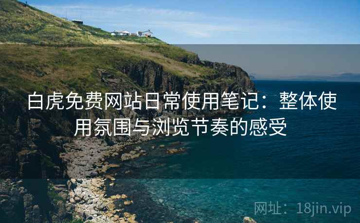 白虎免费网站日常使用笔记:整体使用氛围与浏览节奏的感受 第2张 白虎免费网站日常使用笔记:整体使用氛围与浏览节奏的感受 第2张