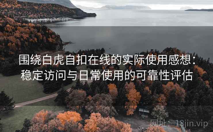 围绕白虎自扣在线的实际使用感想:稳定访问与日常使用的可靠性评估 第1张 围绕白虎自扣在线的实际使用感想:稳定访问与日常使用的可靠性评估 第1张