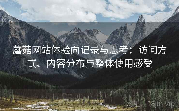 蘑菇网站体验向记录与思考:访问方式、内容分布与整体使用感受 第1张 蘑菇网站体验向记录与思考:访问方式、内容分布与整体使用感受 第1张