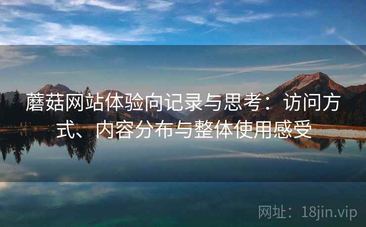 蘑菇网站体验向记录与思考:访问方式、内容分布与整体使用感受 第2张 蘑菇网站体验向记录与思考:访问方式、内容分布与整体使用感受 第2张