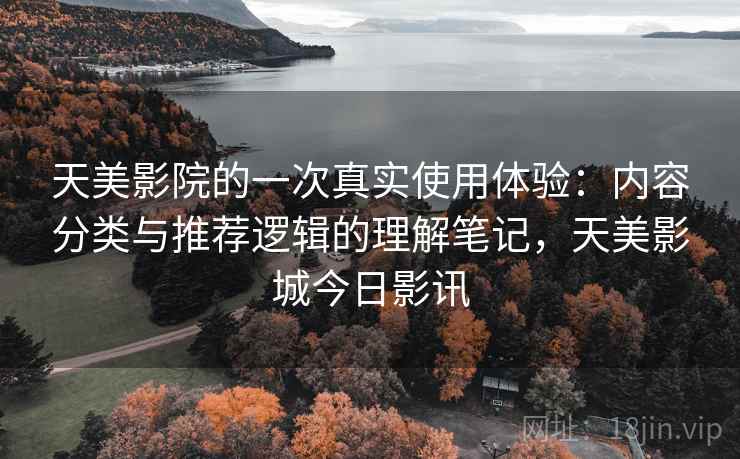 天美影院的一次真实使用体验：内容分类与推荐逻辑的理解笔记，天美影城今日影讯  第1张