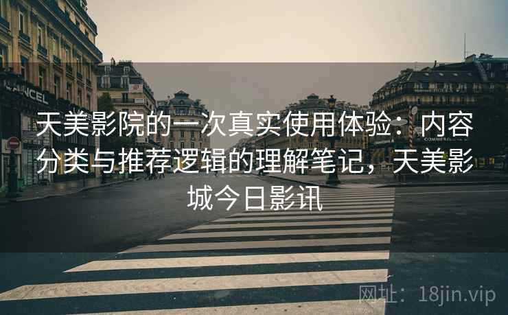 天美影院的一次真实使用体验：内容分类与推荐逻辑的理解笔记，天美影城今日影讯  第2张